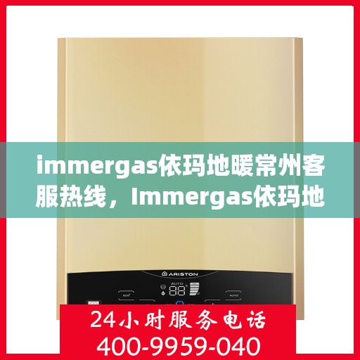 immergas依玛地暖常州客服热线，Immergas依玛地暖常州客服中心热线公布