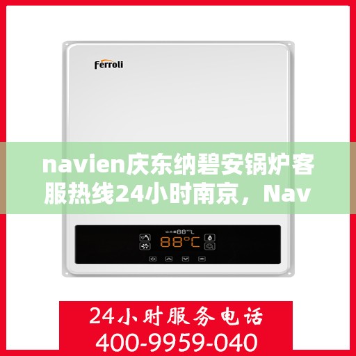 navien庆东纳碧安锅炉客服热线24小时南京，Navien庆东纳碧安锅炉南京24小时客服热线公布
