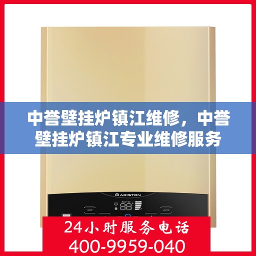 中誉壁挂炉镇江维修，中誉壁挂炉镇江专业维修服务