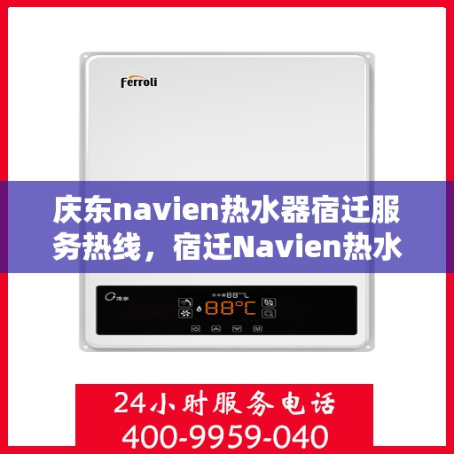 庆东navien热水器宿迁服务热线，宿迁Navien热水器服务热线，庆东品牌温暖你的每一天