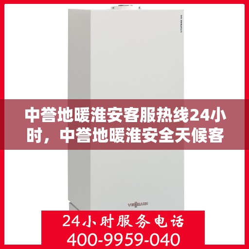 中誉地暖淮安客服热线24小时，中誉地暖淮安全天候客服热线，24小时温暖连接，您的舒适我们守护