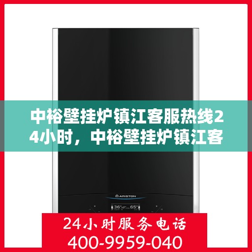 中裕壁挂炉镇江客服热线24小时，中裕壁挂炉镇江客服热线全天候服务，温暖守护您的家！