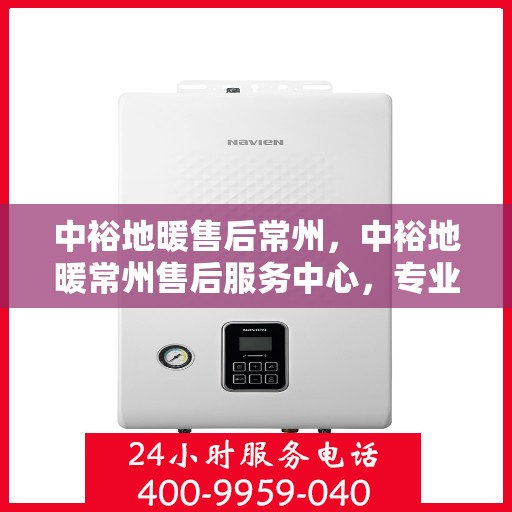 中裕地暖售后常州，中裕地暖常州售后服务中心，专业团队，温暖您的生活