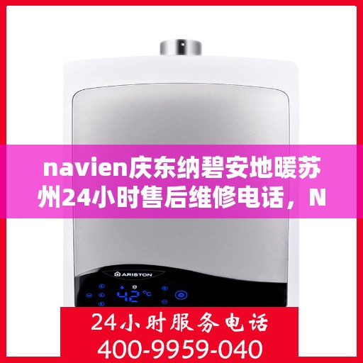 navien庆东纳碧安地暖苏州24小时售后维修电话，Navien庆东纳碧安地暖苏州全天候售后维修服务热线