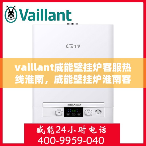 vaillant威能壁挂炉客服热线淮南，威能壁挂炉淮南客服热线，专业解答，温暖您的生活