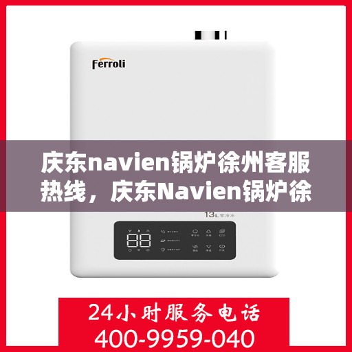 庆东navien锅炉徐州客服热线，庆东Navien锅炉徐州客服热线，专业解答，贴心服务