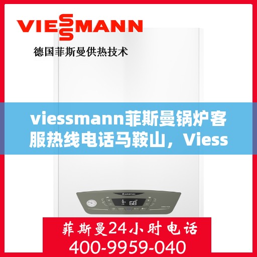viessmann菲斯曼锅炉客服热线电话马鞍山，Viessmann菲斯曼锅炉马鞍山客服热线电话及售后服务解析