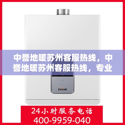 中誉地暖苏州客服热线，中誉地暖苏州客服热线，专业解答，温暖您的生活