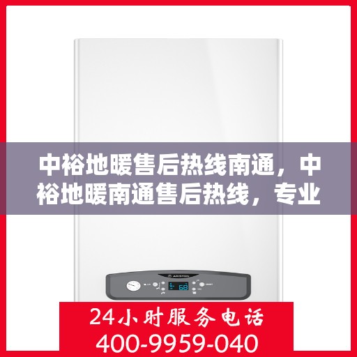 中裕地暖售后热线南通，中裕地暖南通售后热线，专业维修服务，温暖您的生活