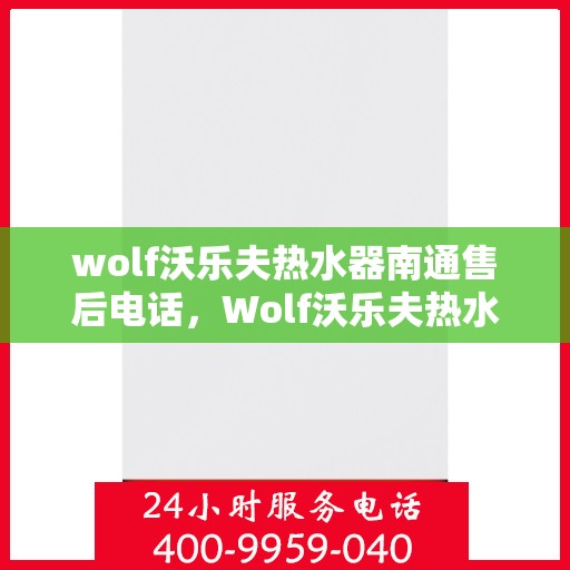 wolf沃乐夫热水器南通售后电话，Wolf沃乐夫热水器南通售后服务热线及电话全攻略