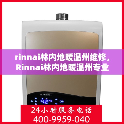 rinnai林内地暖温州维修，Rinnai林内地暖温州专业维修服务