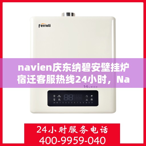 navien庆东纳碧安壁挂炉宿迁客服热线24小时，Navien庆东纳碧安壁挂炉宿迁客服热线全天候服务支持