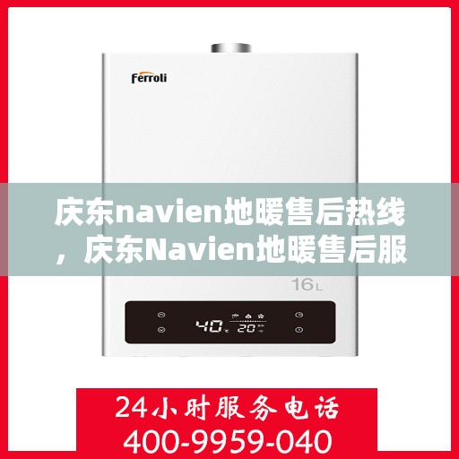 庆东navien地暖售后热线，庆东Navien地暖售后服务热线及专业维修支持