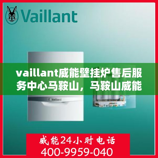 vaillant威能壁挂炉售后服务中心马鞍山，马鞍山威能壁挂炉售后服务中心，专业维修，贴心服务