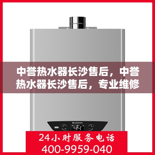 中誉热水器长沙售后，中誉热水器长沙售后，专业维修，贴心服务