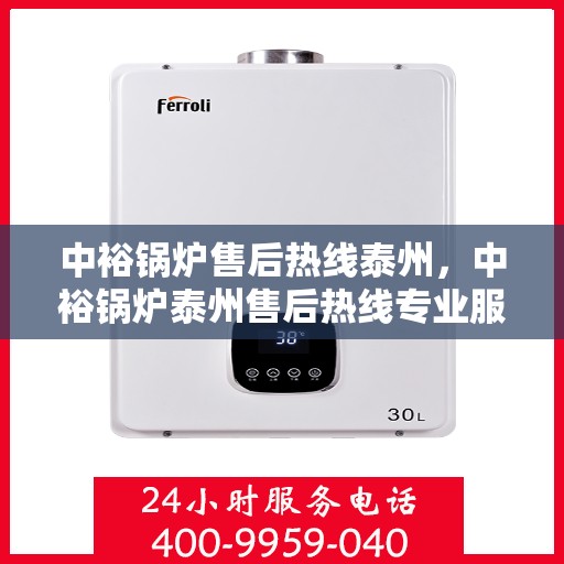 中裕锅炉售后热线泰州，中裕锅炉泰州售后热线专业服务，为您解决一切问题