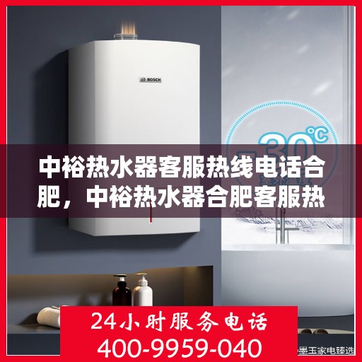 中裕热水器客服热线电话合肥，中裕热水器合肥客服热线电话及售后服务支持