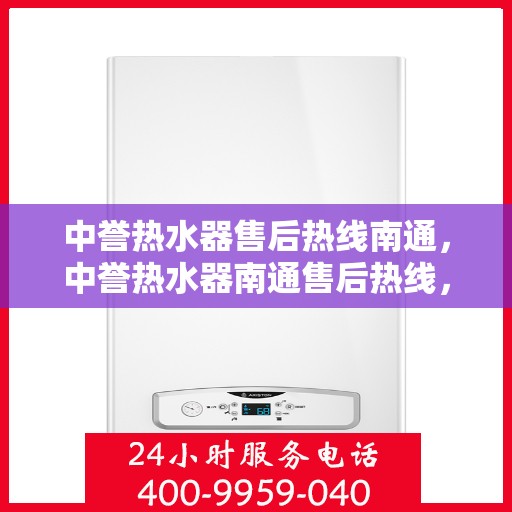 中誉热水器售后热线南通，中誉热水器南通售后热线，专业维修服务团队为您解答疑难