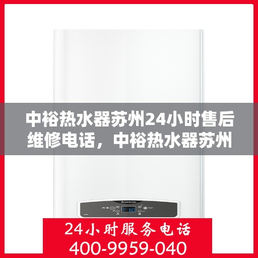 中裕热水器苏州24小时售后维修电话，中裕热水器苏州全天候售后维修服务热线