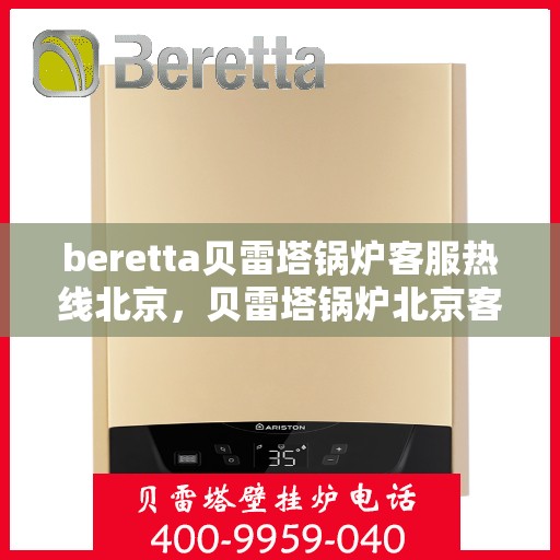 beretta贝雷塔锅炉客服热线北京，贝雷塔锅炉北京客服热线全攻略