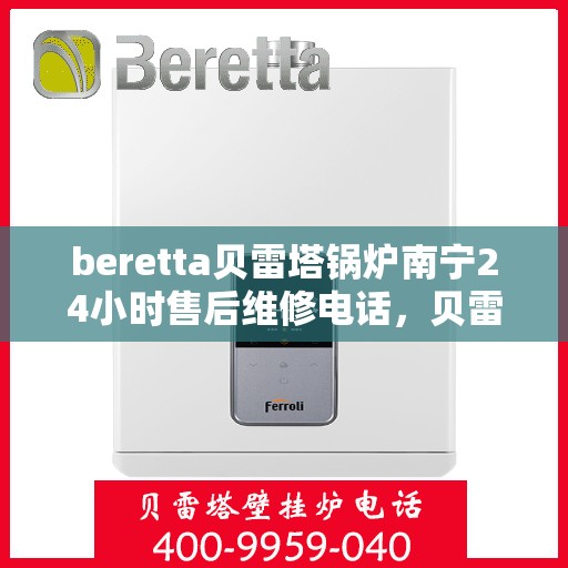 beretta贝雷塔锅炉南宁24小时售后维修电话，贝雷塔锅炉南宁全天候售后维修热线