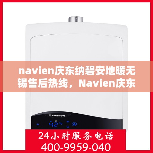navien庆东纳碧安地暖无锡售后热线，Navien庆东纳碧安地暖无锡售后热线及维修服务指南