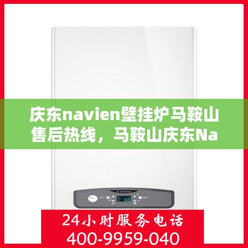 庆东navien壁挂炉马鞍山售后热线，马鞍山庆东Navien壁挂炉售后热线及维修服务指南