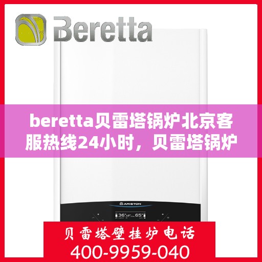 beretta贝雷塔锅炉北京客服热线24小时，贝雷塔锅炉北京24小时客服热线，专业解决您的热力需求