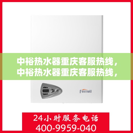 中裕热水器重庆客服热线，中裕热水器重庆客服热线，专业解决您的疑问，贴心服务每一天