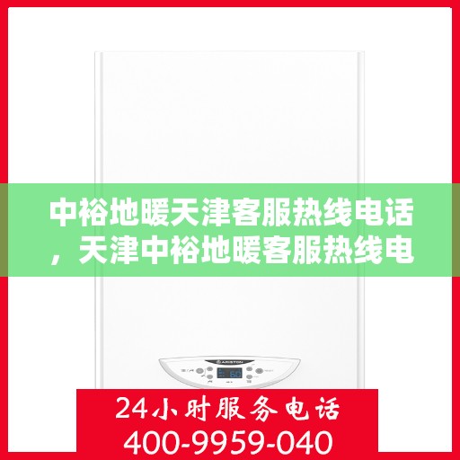 中裕地暖天津客服热线电话，天津中裕地暖客服热线电话详解