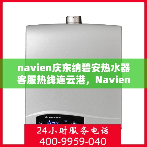 navien庆东纳碧安热水器客服热线连云港，Navien庆东纳碧安热水器连云港客服热线全解析
