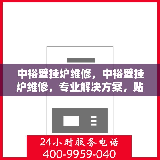 中裕壁挂炉维修，中裕壁挂炉维修，专业解决方案，贴心服务保障