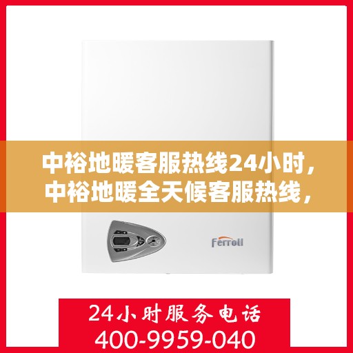 中裕地暖客服热线24小时，中裕地暖全天候客服热线，温暖服务不打烊