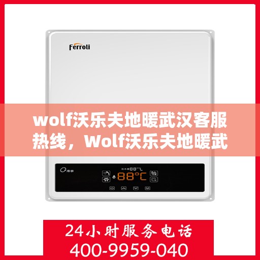 wolf沃乐夫地暖武汉客服热线，Wolf沃乐夫地暖武汉客服热线，专业解答，温暖您的生活