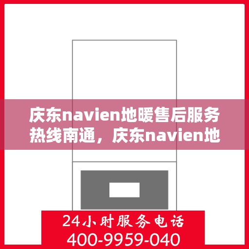庆东navien地暖售后服务热线南通，庆东navien地暖南通售后服务热线，专业解决您的温暖问题