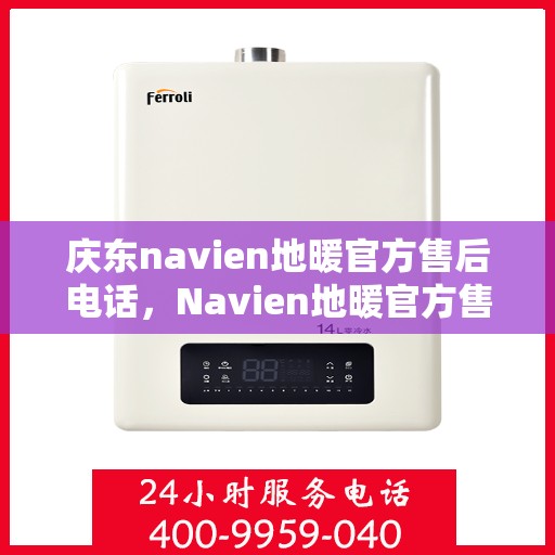 庆东navien地暖官方售后电话，Navien地暖官方售后电话及维修服务解析