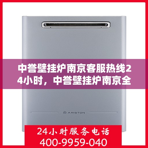 中誉壁挂炉南京客服热线24小时，中誉壁挂炉南京全天候客服热线，温暖守护您的生活