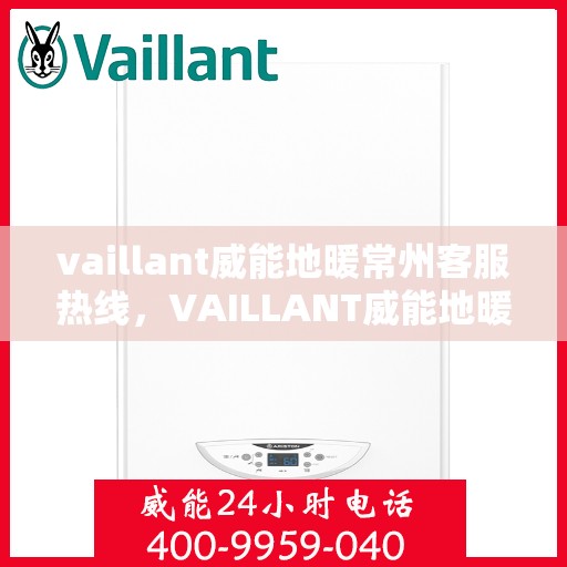 vaillant威能地暖常州客服热线，VAILLANT威能地暖常州客服热线全解析