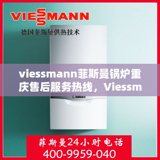 viessmann菲斯曼锅炉重庆售后服务热线，Viessmann菲斯曼锅炉重庆售后热线，专业服务，温暖您的生活