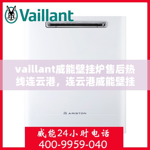 vaillant威能壁挂炉售后热线连云港，连云港威能壁挂炉售后热线及专业维修服务指南