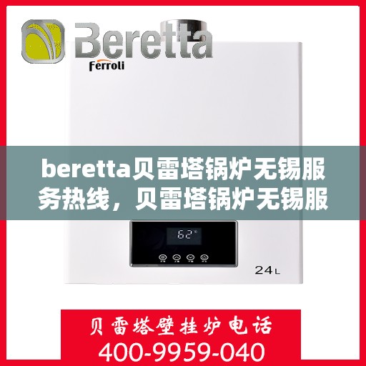 beretta贝雷塔锅炉无锡服务热线，贝雷塔锅炉无锡服务热线，专业维修与技术支持团队为您服务
