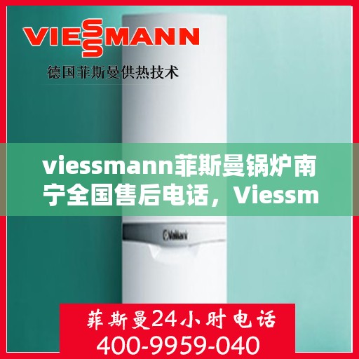 viessmann菲斯曼锅炉南宁全国售后电话，Viessmann菲斯曼锅炉南宁售后全国服务热线