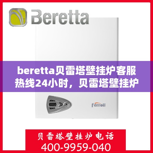 beretta贝雷塔壁挂炉客服热线24小时，贝雷塔壁挂炉全天候客服热线，温暖守护您的居家温暖