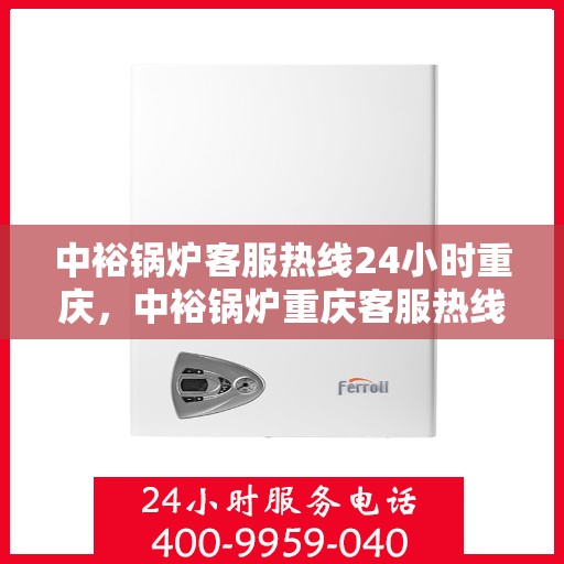 中裕锅炉客服热线24小时重庆，中裕锅炉重庆客服热线全天候服务，温暖您的每一刻