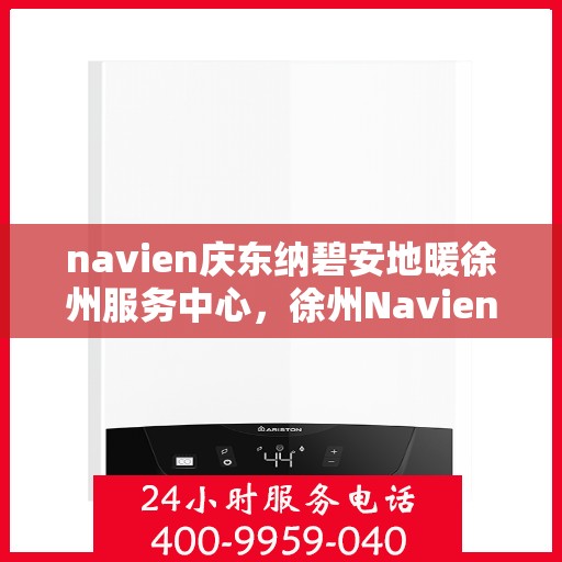 navien庆东纳碧安地暖徐州服务中心，徐州Navien庆东纳碧安地暖服务中心，专业品质，温暖您的生活
