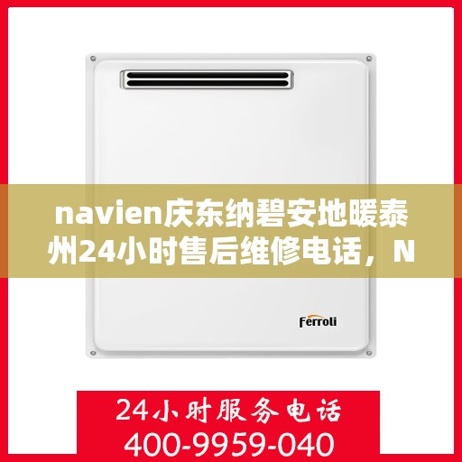 navien庆东纳碧安地暖泰州24小时售后维修电话，Navien庆东纳碧安地暖泰州全天候售后维修服务热线