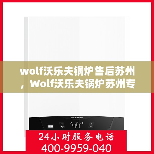 wolf沃乐夫锅炉售后苏州，Wolf沃乐夫锅炉苏州专业售后服务