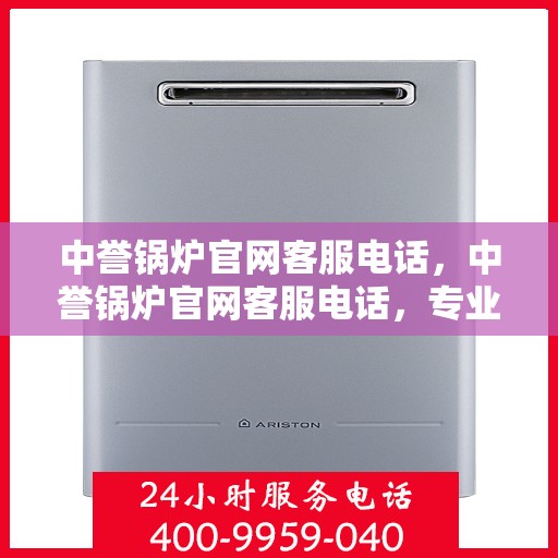 中誉锅炉官网客服电话，中誉锅炉官网客服电话，专业解答，贴心服务