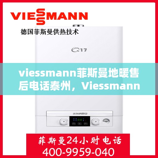 viessmann菲斯曼地暖售后电话泰州，Viessmann菲斯曼地暖泰州售后电话及服务一览