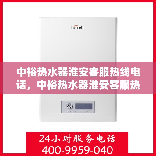 中裕热水器淮安客服热线电话，中裕热水器淮安客服热线详解，一站式服务，专业为您解答疑惑！